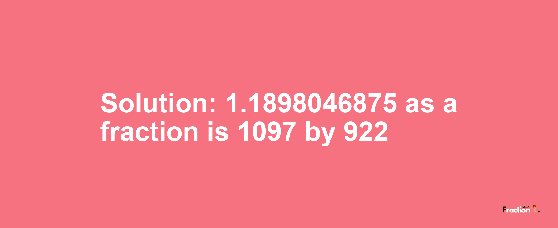 Solution:1.1898046875 as a fraction is 1097/922
